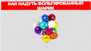КАК НАДУТЬ ФОЛЬГИРОВАННЫЙ ШАРИК В ДОМАШНИХ УСЛОВИЯХ