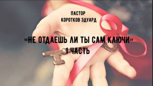 «Не отдаешь ли ты сам ключи»  1 часть