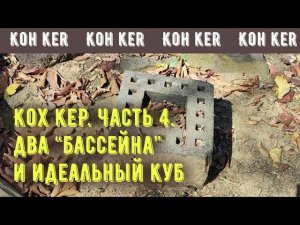 Кох Кер, 4 ч.: два «бассейна» и идеальный куб