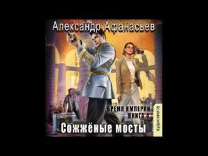 04.01. Александр Афанасьев  - Бремя Империи.  Книга 4. Сожжёные мосты. Часть 1
