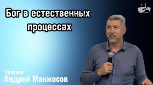 Бог в естественных процессах. Проповедовал Андрей Манжосов 30.06