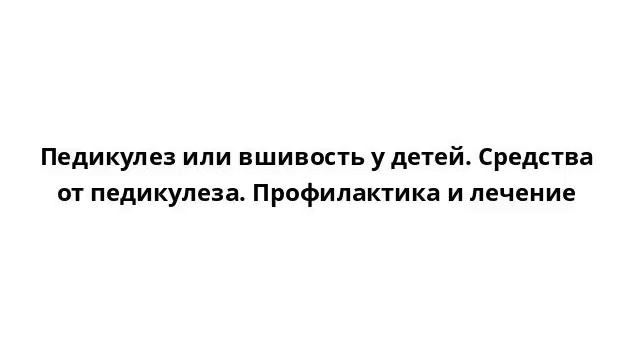 Педикулез или вшивость у детей. Средства от педикулеза. Профилактика и лечение смотреть онлайн