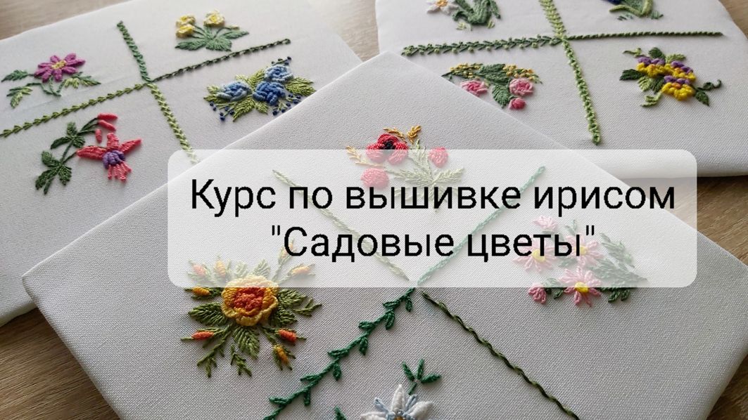Курс по объемной вышивке ирисом "Садовые цветы", бразильская вышивка. смотреть онлайн