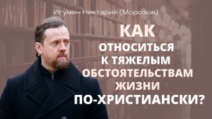 Как относиться к тяжелым обстоятельствам жизни по-христиански.mp4