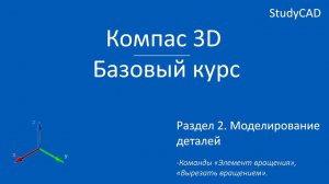Компас 3D. Базовый курс.  Команды "Элемент вращения", "Вырезать вращением". Сечение модели.