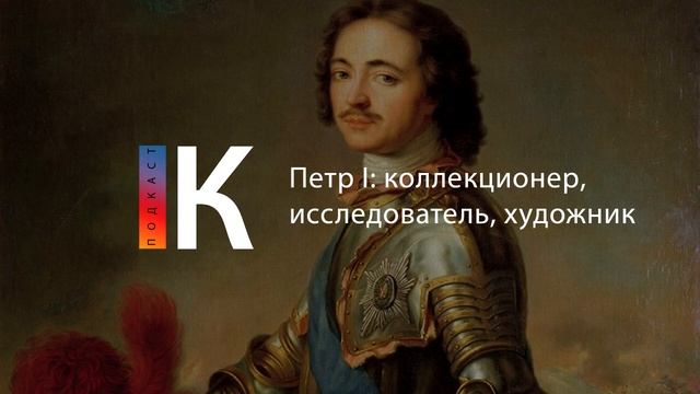 Петр I: коллекционер, исследователь, художник. Подкаст смотреть онлайн