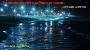 Волшебство поэзии"... Ты знаешь подруга- мужчинам не просто..."(Екатерина Довлатова). Читает ЛюМиСа