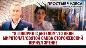 «Я ГОВОРИЛ С АНГЕЛОМ»/ 10 ИКОН МИРОТОЧАТ/ СВЯТОЙ САВВА СТОРОЖЕВСКИЙ ВЕРНУЛ ЗРЕНИЕ. ПРОСТЫЕ ЧУДЕСА