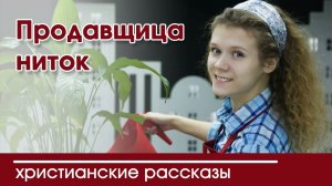 Продавщица ниток - ИНТЕРЕСНЫЙ ХРИСТИАНСКИЙ РАССКАЗ | Христианские рассказы