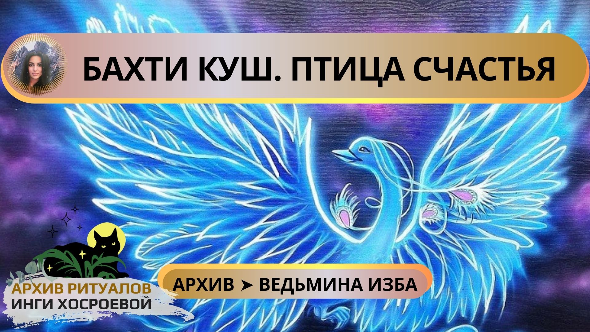 БАХТИ КУШ. ПТИЦА СЧАСТЬЯ. ДЛЯ ВСЕХ ➤ ВЕДЬМИНА ИЗБА. ИНГА ХОСРОЕВА смотреть онлайн