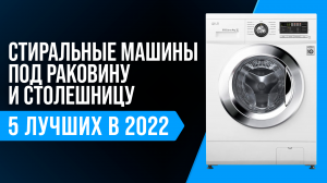 Рейтинг лучших стиральных машин под раковину и столешницу | Какую стиралку выбрать в 2022 году?