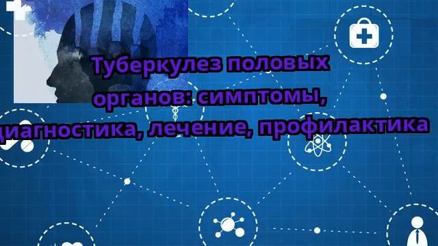 Туберкулез половых органов: симптомы, диагностика, лечение, профилактика смотреть онлайн