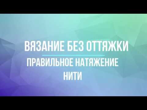 Вязание без оттяжки, работа нитевода, правильное натяжение нити