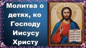 Молитва о детях, ко Господу Иисусу Христу - Молитвы о детях и крестниках