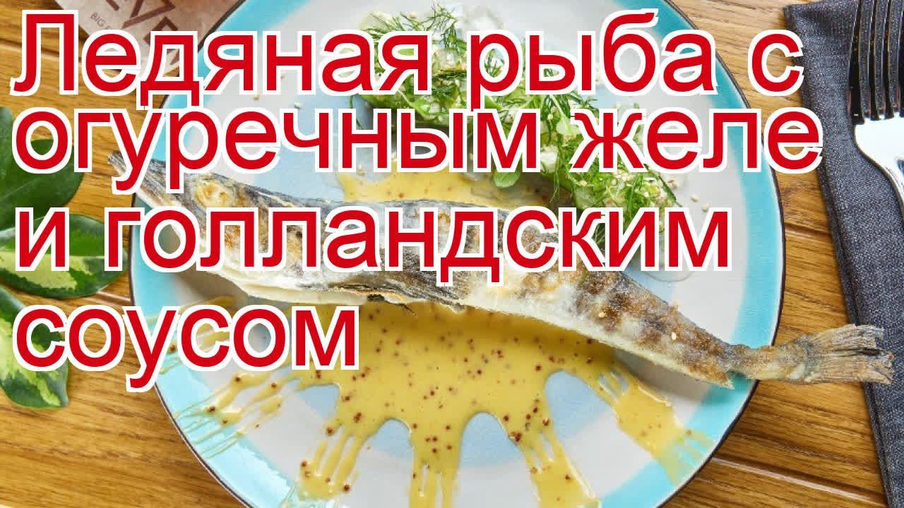 Как приготовить ледяную рыбу пошаговый рецепт - Ледяная рыба с огуречным желе и голландским соусом смотреть онлайн