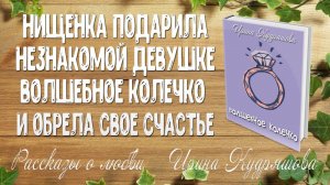 ВОЛШЕБНОЕ КОЛЕЧКО. Рассказ о любви. Ирина Кудряшова