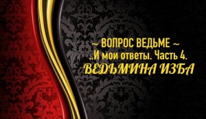 ВОПРОСЫ ВЕДЬМЕ...И МОИ ОТВЕТЫ...ЧАСТЬ 4...АВТОР: ИНГА ХОСРОЕВА