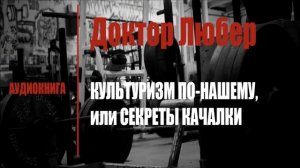 Доктор Любер. КУЛЬТУРИЗМ ПО-НАШЕМУ, или СЕКРЕТЫ «КАЧАЛКИ» | Глава 1
