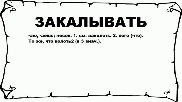 ЗАКАЛЫВАТЬ - что это такое? значение и описание смотреть онлайн