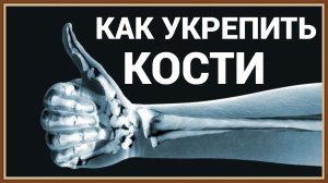ЧТО НУЖНО ДЕЛАТЬ, ЧТОБЫ КОСТИ СТАЛИ КРЕПКИМИ