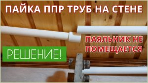 Как спаять полипропиленовые трубы в труднодоступных местах