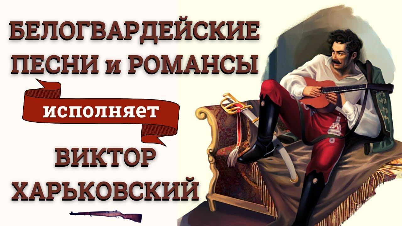 БЕЛОГВАРДЕЙСКИЕ ПЕСНИ и РОМАНСЫ. Исполняет ВИКТОР ХАРЬКОВСКИЙ. смотреть онлайн