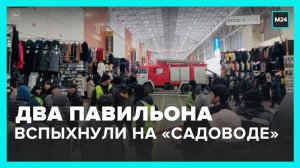 Два павильона вспыхнули на рынке «Садовод» в Москве - Москва 24