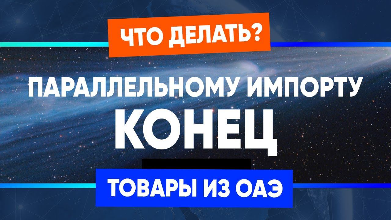 Параллельному импорту конец? Мои предложения, как действовать дальше! Товары из ОАЭ. смотреть онлайн