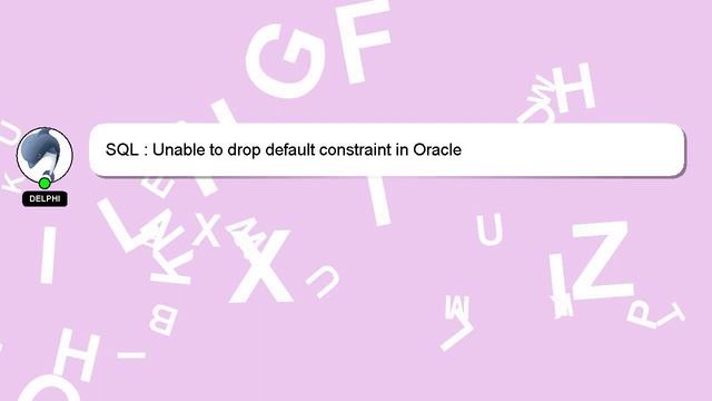 SQL : Unable to drop default constraint in Oracle смотреть онлайн