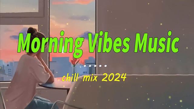 Chill Morning Songs❤️A Playlist That Makes You Feel Positive When You Listen To It ~Good Vibes 2024