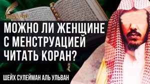 МОЖНО ЛИ ЧИТАТЬ КОРАН ЖЕНЩИНЕ, У КОТОРОЙ МЕНСТРУАЦИЯ? Шейх Сулейман аль Ульван