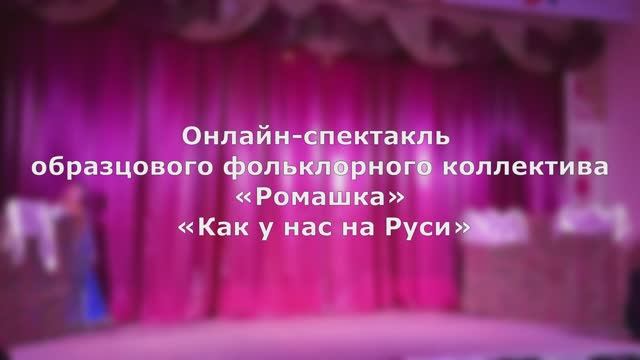 Онлайн-спектакль «Как у нас на Руси» образцового фольклорного коллектива «Ромашка» смотреть онлайн