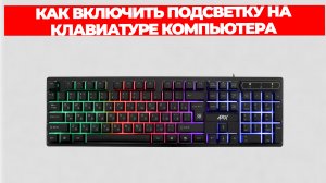 КАК ВКЛЮЧИТЬ ПОДСВЕТКУ НА КЛАВИАТУРЕ КОМПЬЮТЕРА