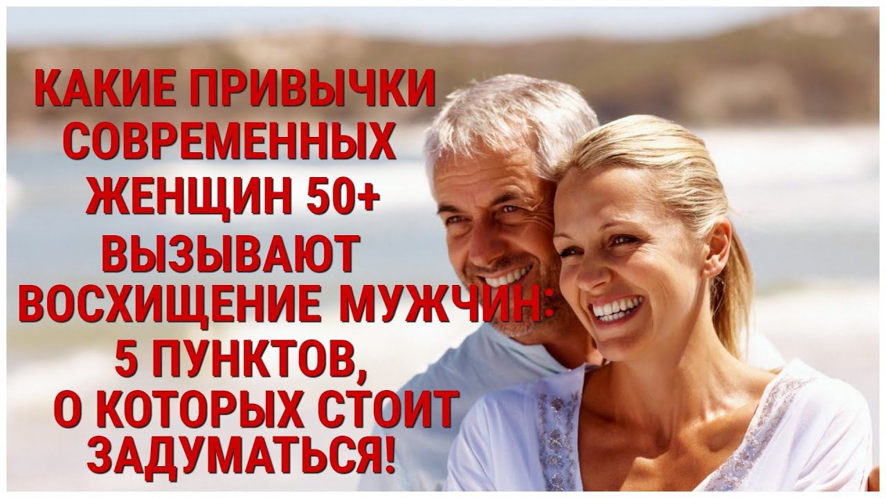 КАКИЕ ПРИВЫЧКИ СОВРЕМЕННЫХ ЖЕНЩИН 50+ВЫЗЫВАЮТ ВОСХИЩЕНИЕ МУЖЧИН:5 ПУНКТОВ О КОТОРЫХ СТОИТ ЗАДУМАТЬСЯ смотреть онлайн