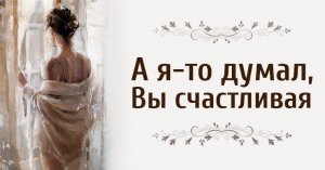 Романс - А я-то думал, Вы счастливая.