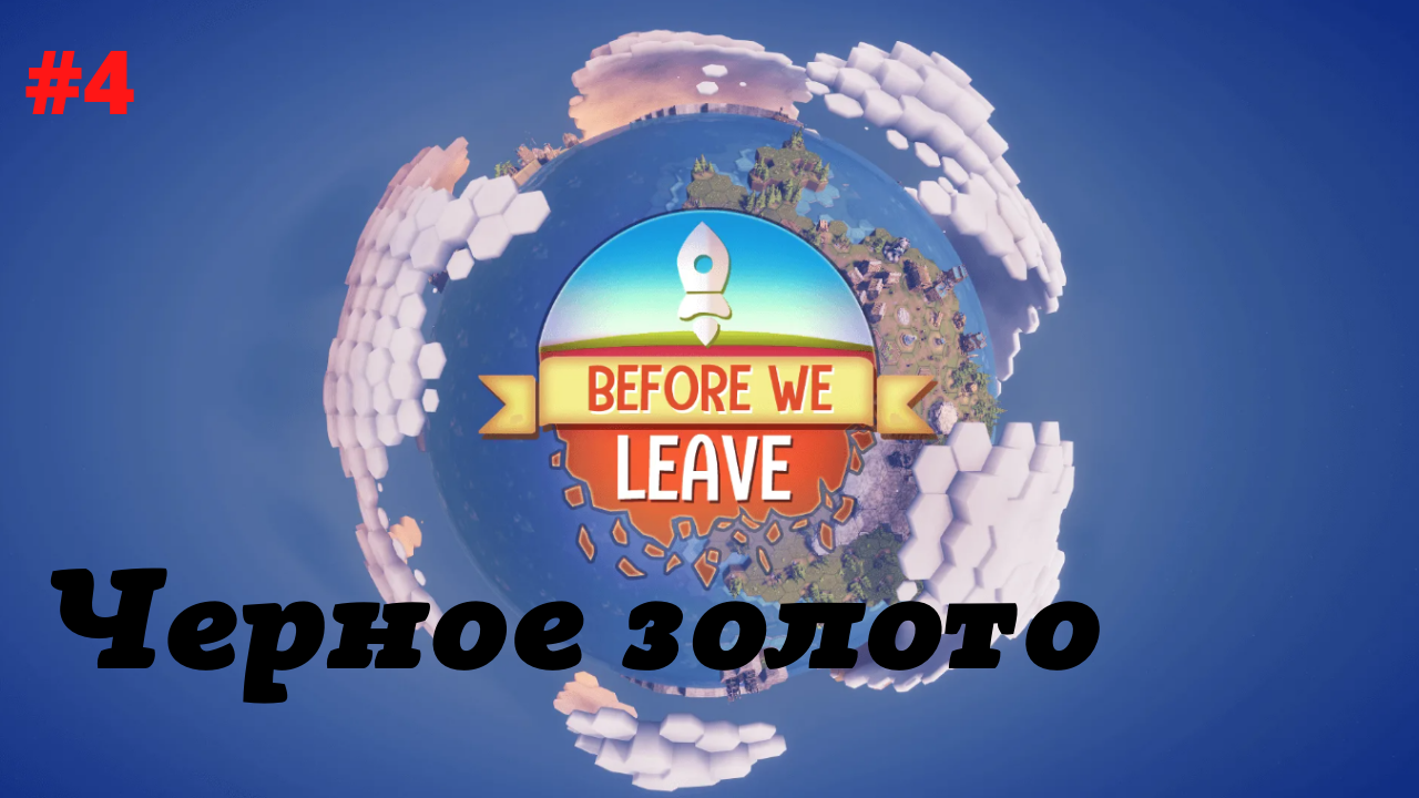 Before we Leave #4 ДОБЫЧА ЧЕРНОГО ЗОЛОТА.mp4