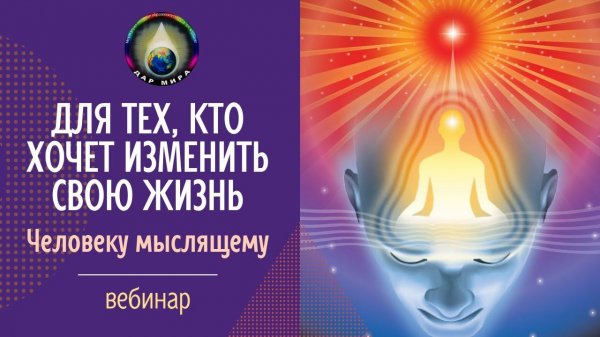Для тех, кто хочет изменить свою Жизнь. Человеку мыслящему. Вебинар 23-04-2022