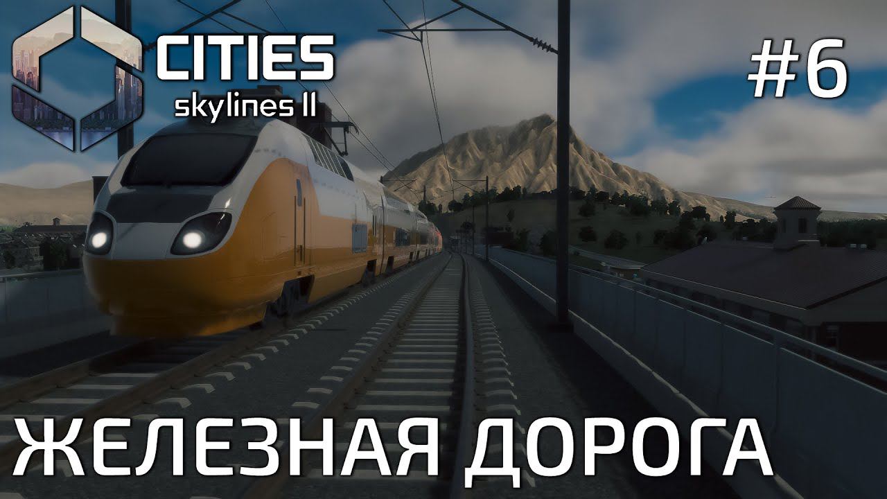 ПРОХОЖДЕНИЕ CITIES SKYLINES II: Железная дорога #6