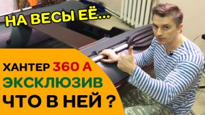 Эксклюзивная Хантер 360 А - Что в ней такое? Взвешиваем шкуру...