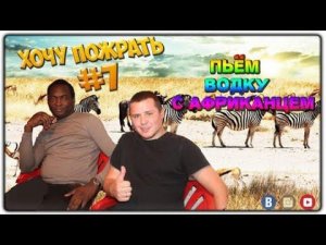 =Хочу Пожрать= Пьём водку с африканцем