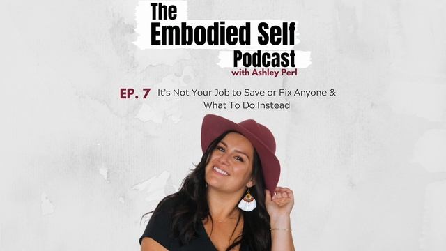It's Not Your Job to Save or Fix Everyone with Ashley Perl // Embodied Self Podcast EP 7 смотреть онлайн