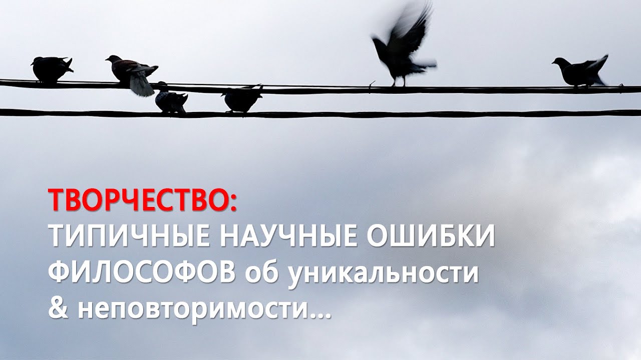ТВОРЧЕСТВО: ТИПИЧНЫЕ НАУЧНЫЕ ОШИБКИ ФИЛОСОФОВ об УНИКАЛЬНОСТИ & НЕПОВТОРИМОСТИ… смотреть онлайн