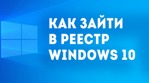 КАК ЗАЙТИ В РЕЕСТР WINDOWS 10