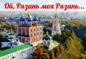 Ой, Рязань, моя Рязань...