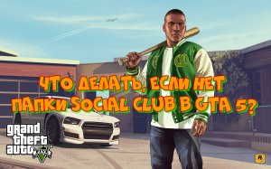 ЧТО ДЕЛАТЬ, ЕСЛИ НЕТ ПАПКИ SOCIAL CLUB ПОСЛЕ УСТАНОВКИ GTA 5