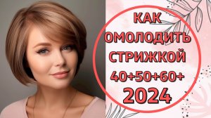 КАК ОМОЛОДИТЬ СТРИЖКОЙ ОБРАЗ ЖЕНЩИН 40+ 50+ 60+. ОМОЛАЖИВАЮЩИЕ СТРИЖКИ
