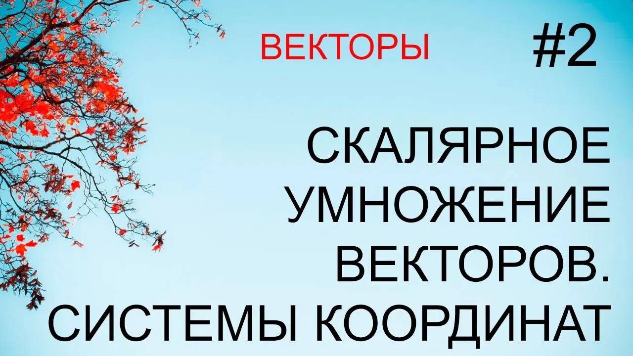 Векторы #2: скалярное произведение векторов, системы координат