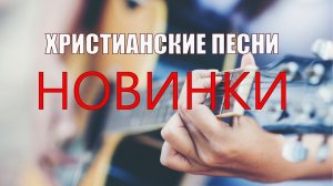 Христианские Песни | Новинки