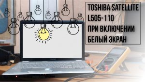 Ноутбук Toshiba Satellite L505 110, при включении белый экран