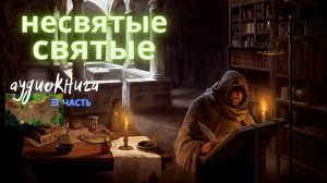 ?НЕСВЯТЫЕ СВЯТЫЕ? III Часть ?Audiobook? слушать
